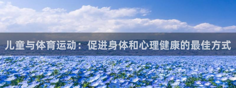 678体育官网下载：儿童与体育运动：促进身体和心理健康的最佳方式