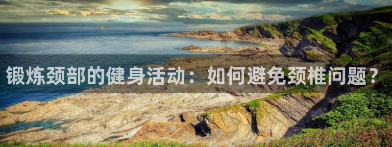 678体育知识：锻炼颈部的健身活动：如何避免颈椎问题？