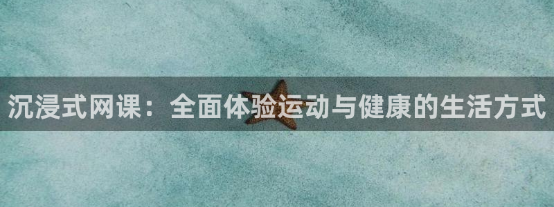 678体育：沉浸式网课：全面体验运动与健康的生活方式