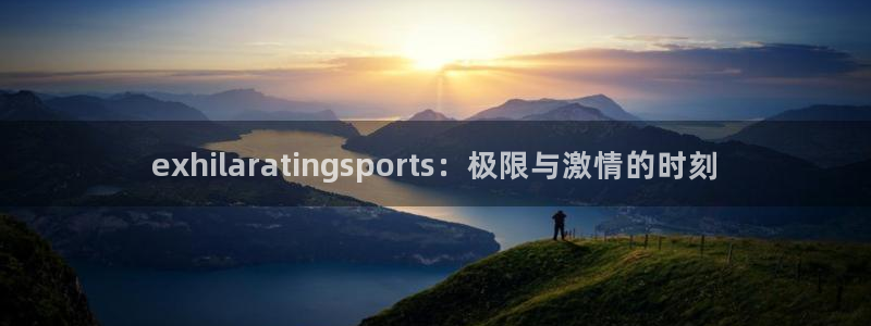 678体育官网：exhilaratingsports：极限与激情的时刻