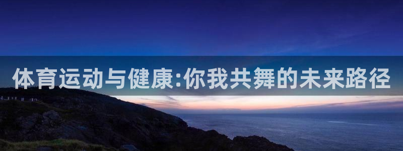 678体育app：体育运动与健康:你我共舞的未来路径