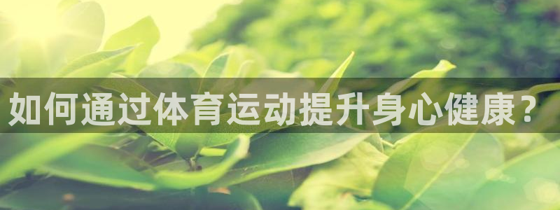 皇冠678体育：如何通过体育运动提升身心健康？