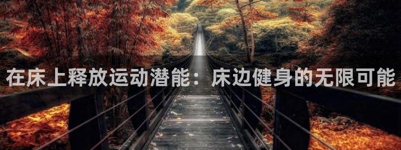 678体育官网地址：在床上释放运动潜能：床边健身的无限可能
