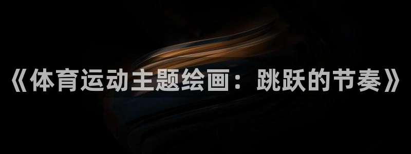 678体育官网下载：《体育运动主题绘画：跳跃的节奏》