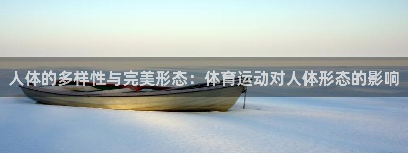 678体育官网下载：人体的多样性与完美形态：体育运动对人体形态的影响
